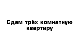 Сдам трёх комнатную квартиру